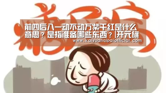 前四后八一动不动万紫千红是什么意思?是指准备哪些东西?|开元旗牌官网直播(图3) 开元旗牌官网
