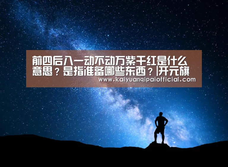 前四后八一动不动万紫千红是什么意思?是指准备哪些东西?|开元旗牌官网直播(图2) 开元旗牌软件