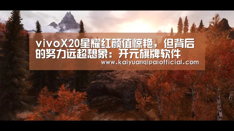vivoX20星耀红颜值惊艳,但背后的努力远超想象:开元旗牌软件(图1) 开元旗牌官网